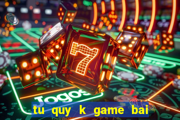 tu quy k game bai doi thuong