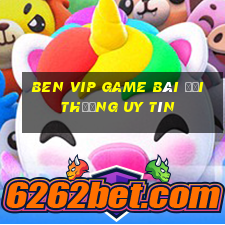 Ben Vip Game Bài Đổi Thưởng Uy Tín