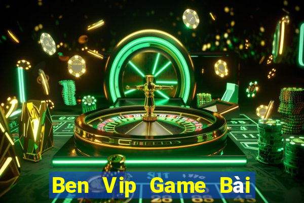 Ben Vip Game Bài Đổi Thưởng Uy Tín