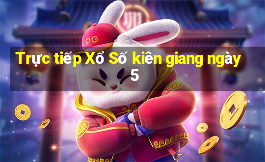 Trực tiếp Xổ Số kiên giang ngày 5