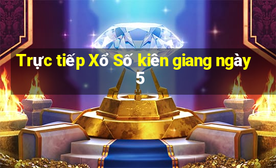 Trực tiếp Xổ Số kiên giang ngày 5