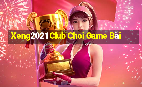 Xeng2021 Club Choi Game Bài