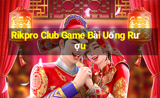 Rikpro Club Game Bài Uống Rượu