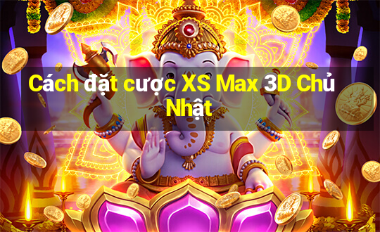 Cách đặt cược XS Max 3D Chủ Nhật