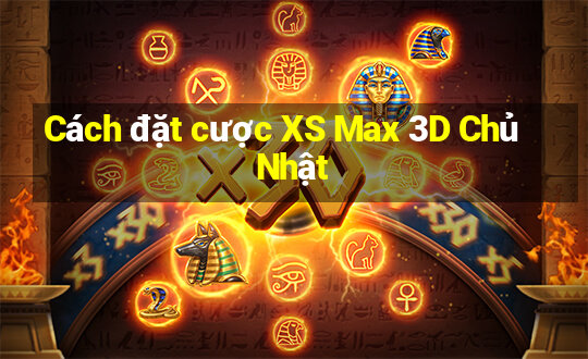 Cách đặt cược XS Max 3D Chủ Nhật