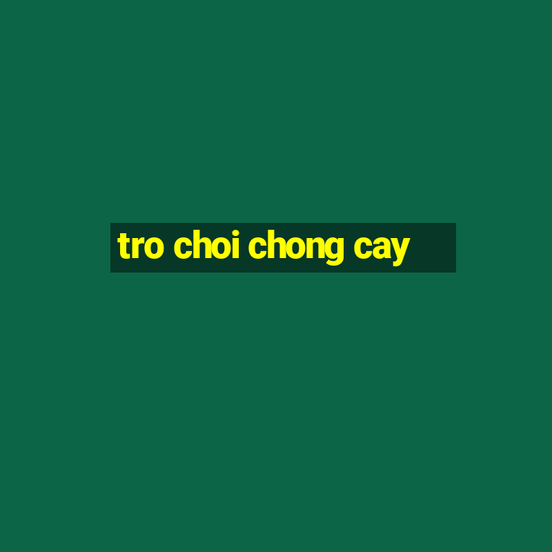 tro choi chong cay