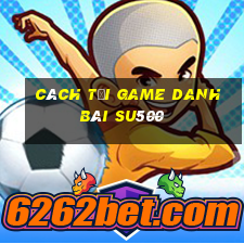 cách tải game danh bài su500