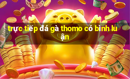 trực tiếp đá gà thomo có bình luận