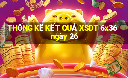 THỐNG KÊ KẾT QUẢ XSDT 6x36 ngày 26