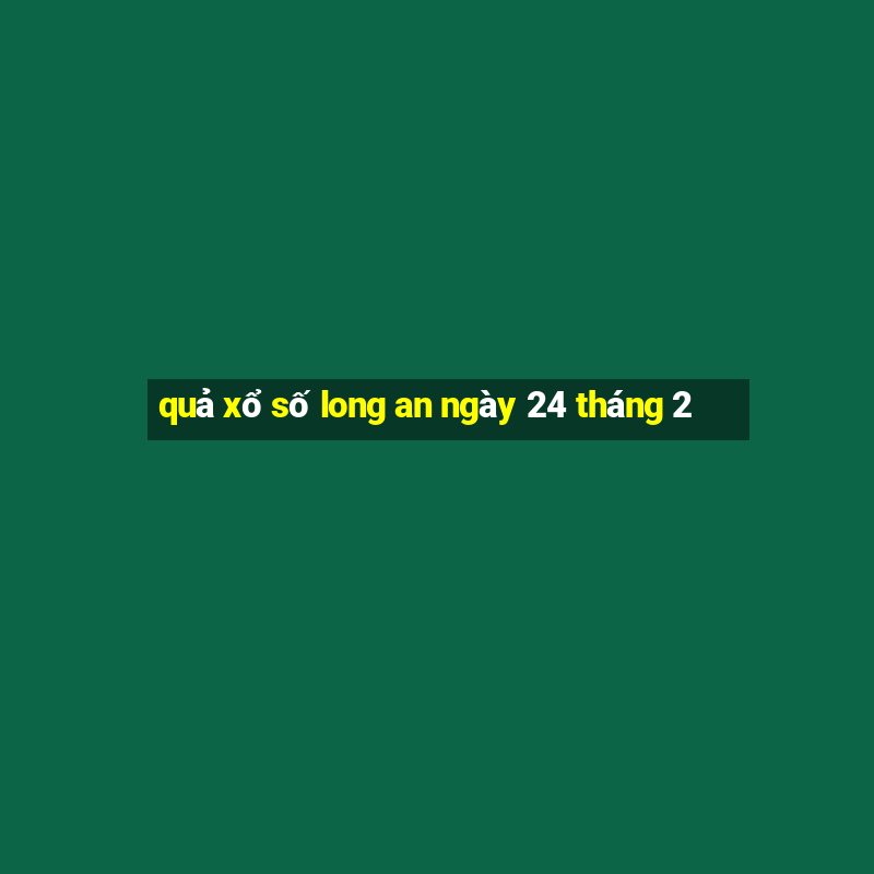 quả xổ số long an ngày 24 tháng 2