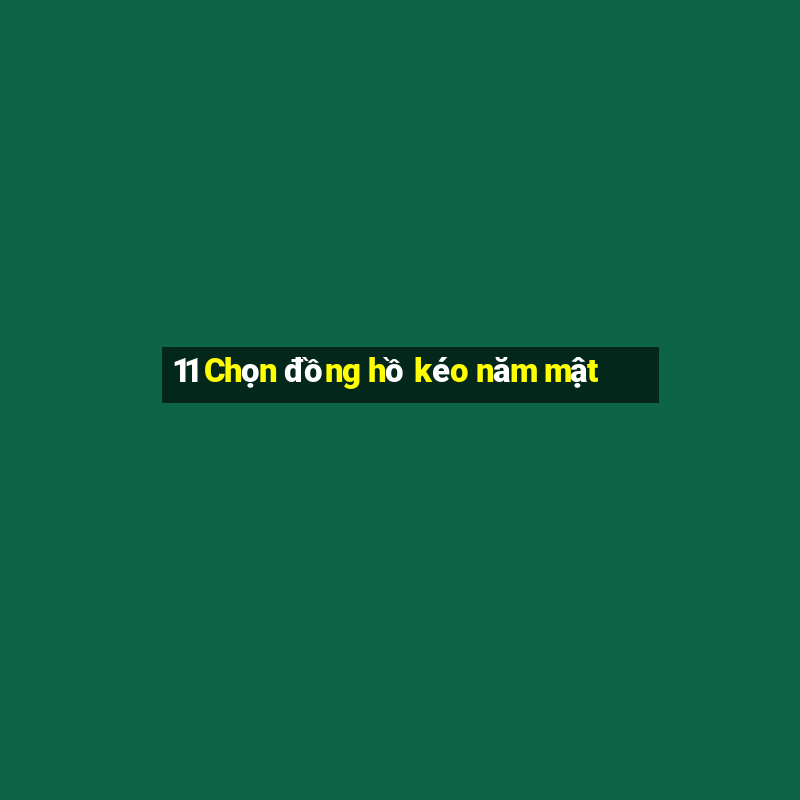 11 Chọn đồng hồ kéo năm mật