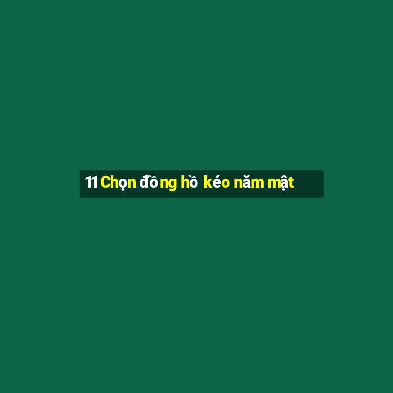 11 Chọn đồng hồ kéo năm mật