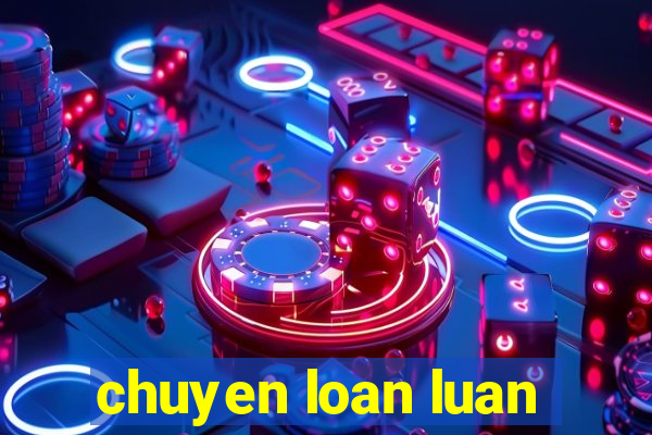 chuyen loan luan