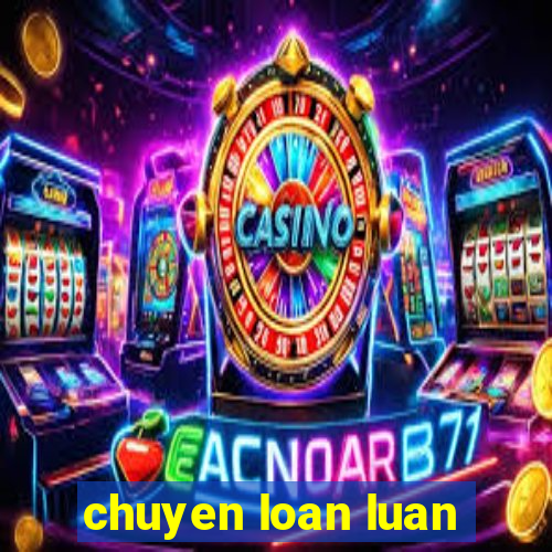 chuyen loan luan