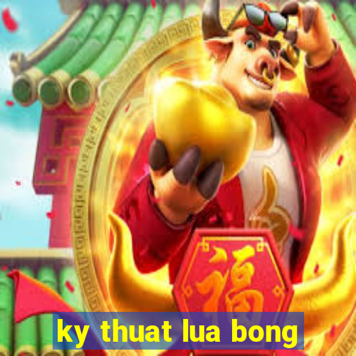 ky thuat lua bong