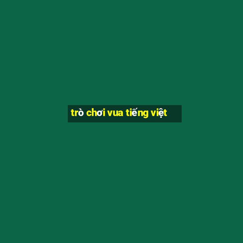 trò chơi vua tiếng việt