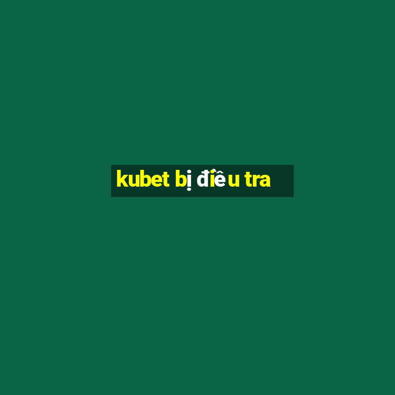 kubet bị điều tra