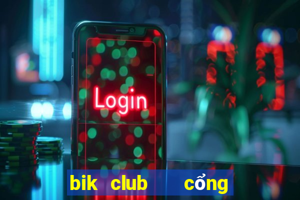 bik club   cổng game quốc tế