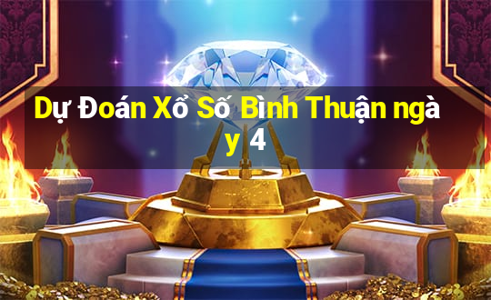 Dự Đoán Xổ Số Bình Thuận ngày 4