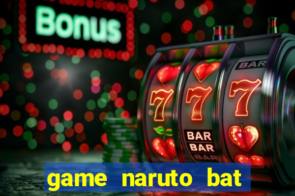 game naruto bat kha chien bai