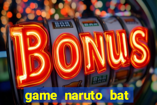 game naruto bat kha chien bai