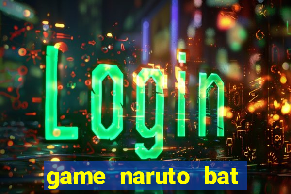 game naruto bat kha chien bai