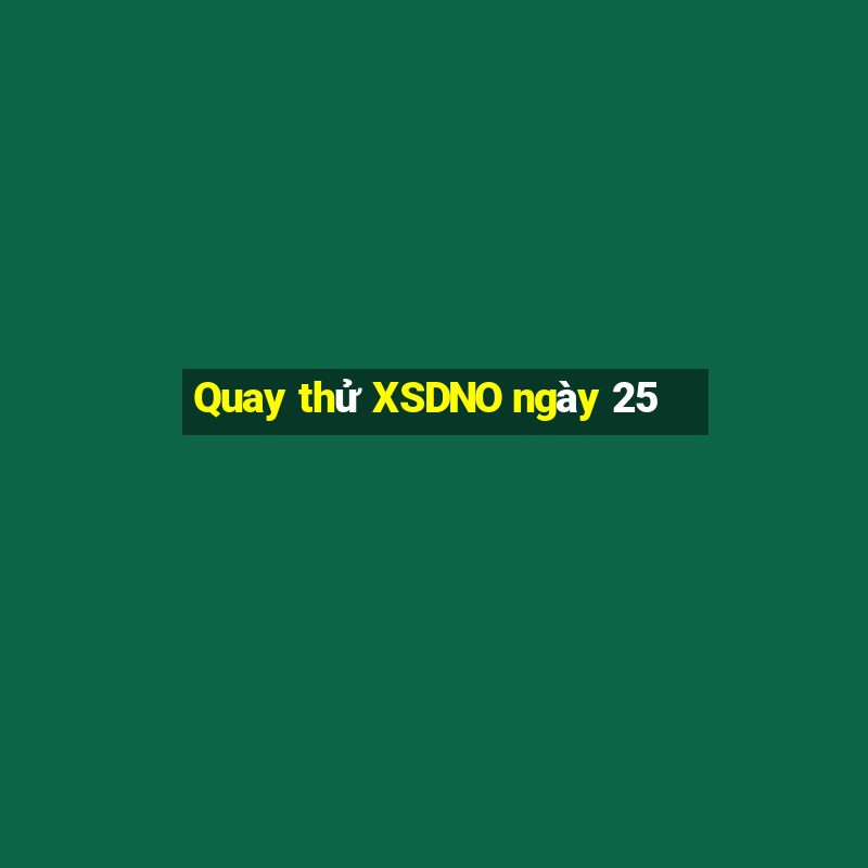 Quay thử XSDNO ngày 25