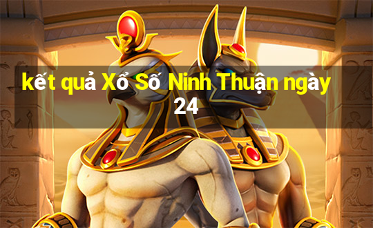 kết quả Xổ Số Ninh Thuận ngày 24