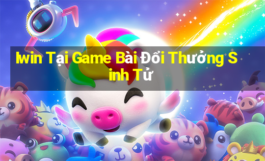 Iwin Tại Game Bài Đổi Thưởng Sinh Tử