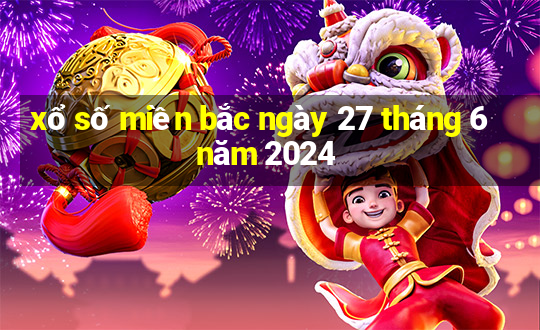 xổ số miền bắc ngày 27 tháng 6 năm 2024