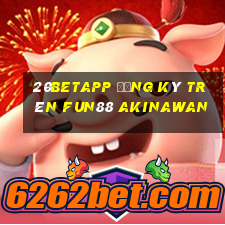 20betapp Đăng ký trên Fun88 Akinawan