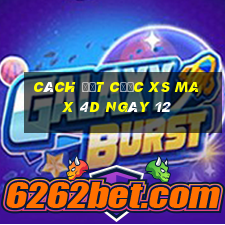 Cách đặt cược XS Max 4D ngày 12