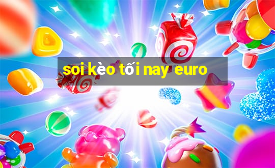 soi kèo tối nay euro