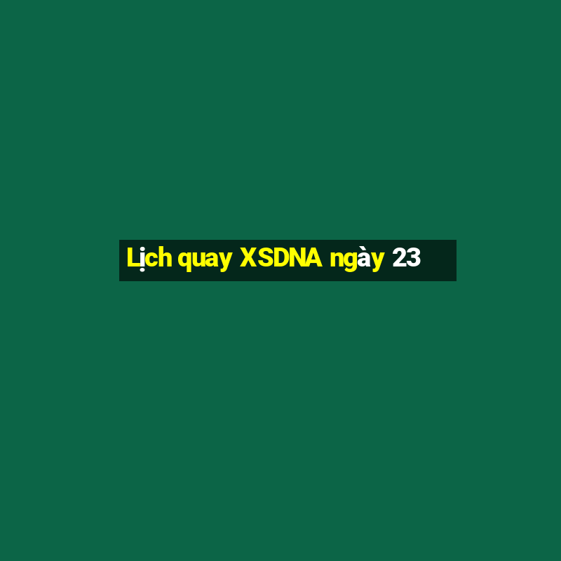 Lịch quay XSDNA ngày 23