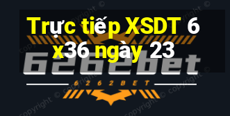 Trực tiếp XSDT 6x36 ngày 23