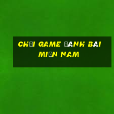 chơi game đánh bài miền nam