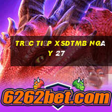 Trực tiếp XSDTMB ngày 27