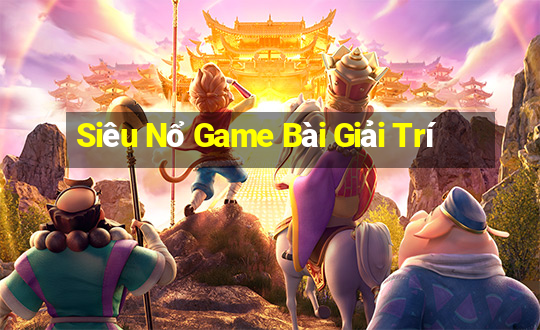 Siêu Nổ Game Bài Giải Trí