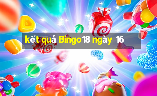 kết quả Bingo18 ngày 16