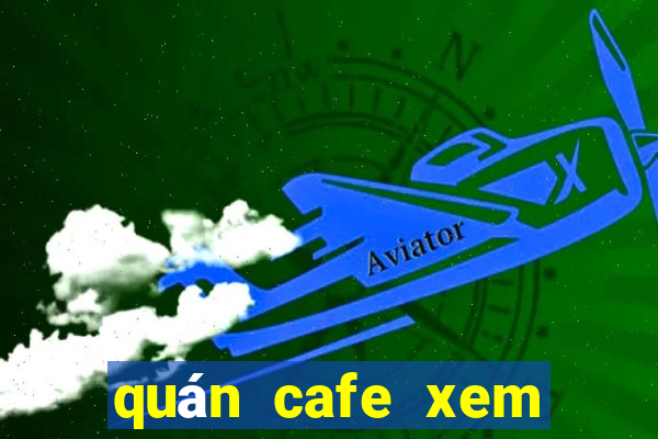 quán cafe xem bóng đá đêm ở hà nội