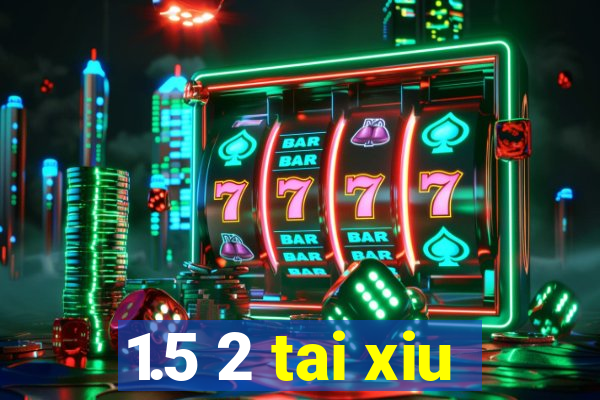 1.5 2 tai xiu