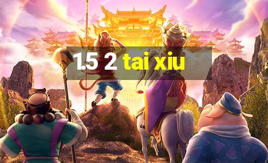 1.5 2 tai xiu