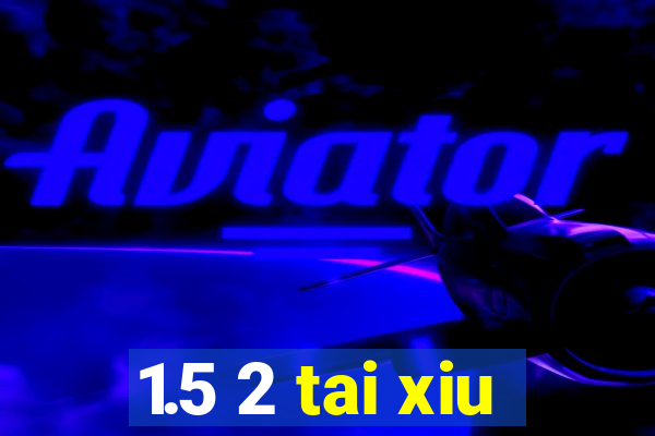 1.5 2 tai xiu