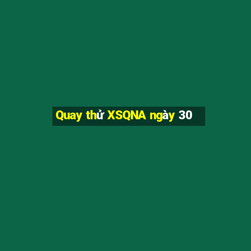 Quay thử XSQNA ngày 30