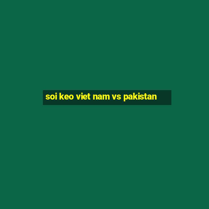 soi keo viet nam vs pakistan