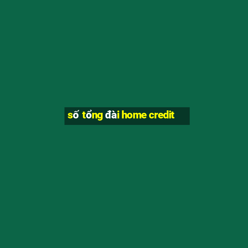 số tổng đài home credit