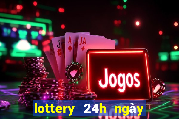 lottery 24h ngày hôm nay