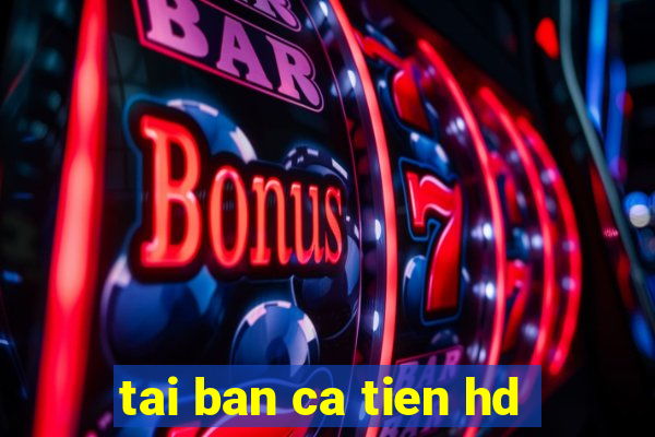 tai ban ca tien hd