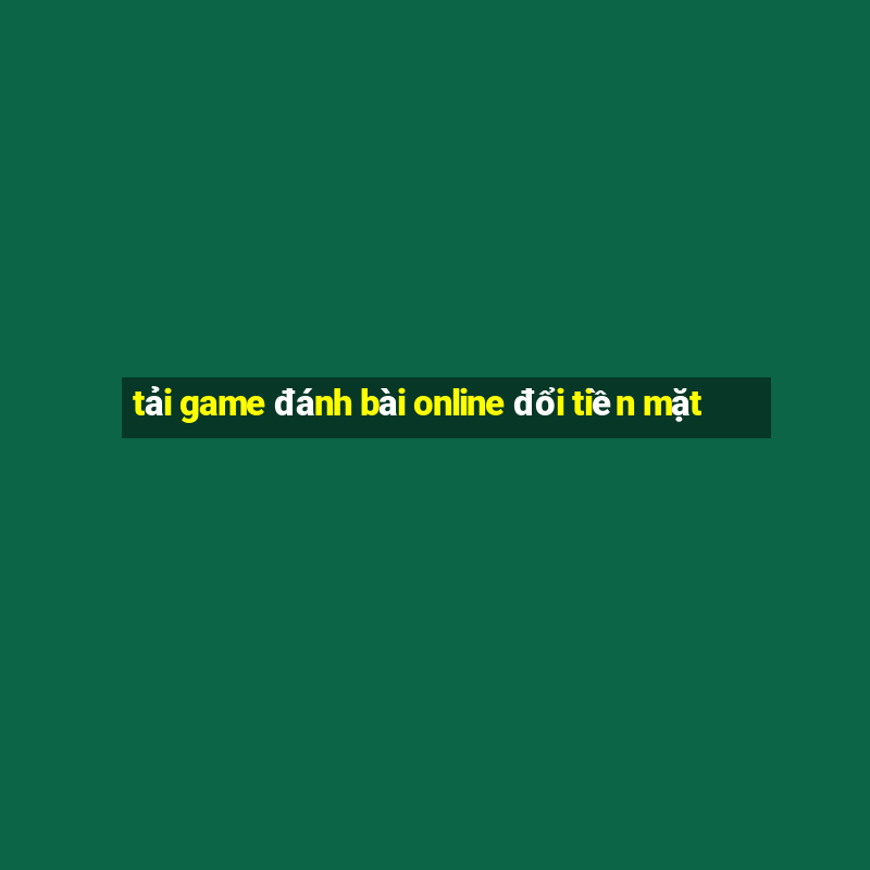 tải game đánh bài online đổi tiền mặt