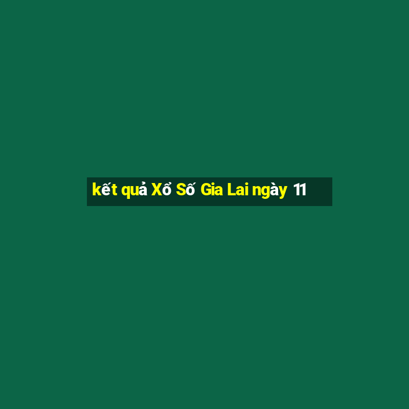 kết quả Xổ Số Gia Lai ngày 11